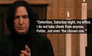 Snape "Detention, Saturday night, my office."